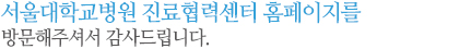 서울대학교병원 진료협력센터를 찾아주신 선생님의 병원에 발전과 축복이 가득하기를 기원합니다.